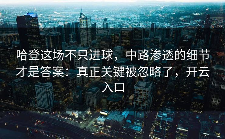 哈登这场不只进球,中路渗透的细节才是答案:真正关键被忽略了,开云入口 哈登这场不只进球,中路渗透的细节才是答案:真正关键被忽略了,开云入口