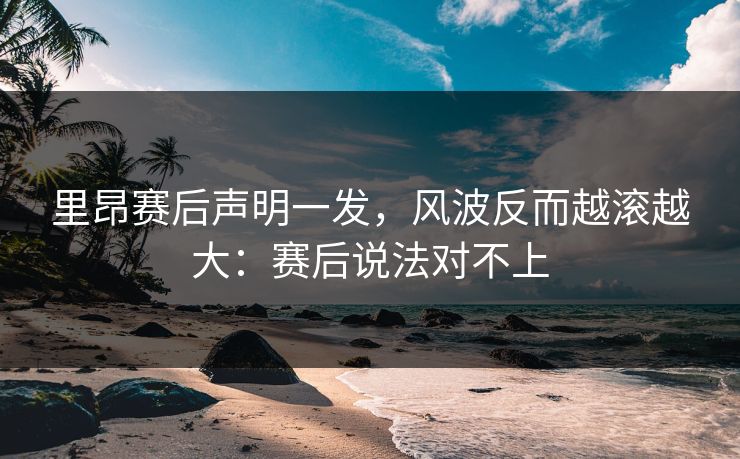 里昂赛后声明一发，风波反而越滚越大：赛后说法对不上