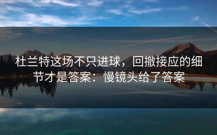 杜兰特这场不只进球，回撤接应的细节才是答案：慢镜头给了答案