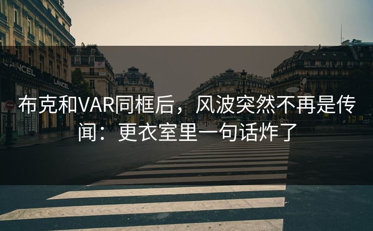 布克和VAR同框后，风波突然不再是传闻：更衣室里一句话炸了