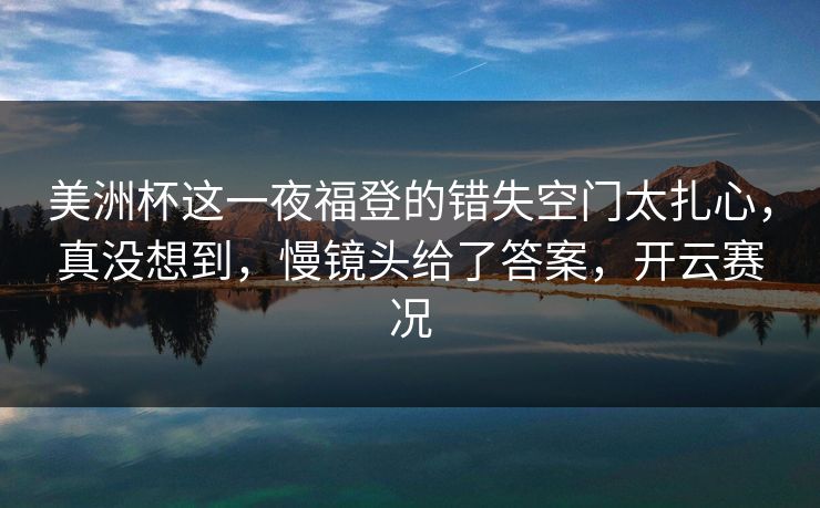 美洲杯这一夜福登的错失空门太扎心，真没想到，慢镜头给了答案，开云赛况