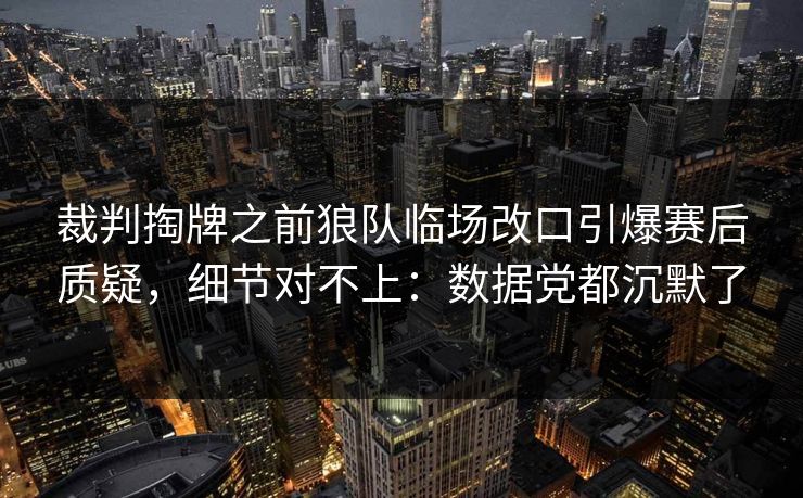 裁判掏牌之前狼队临场改口引爆赛后质疑，细节对不上：数据党都沉默了