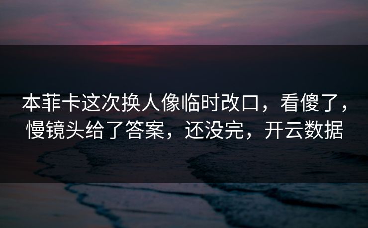 本菲卡这次换人像临时改口，看傻了，慢镜头给了答案，还没完，开云数据