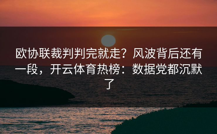欧协联裁判判完就走？风波背后还有一段，开云体育热榜：数据党都沉默了
