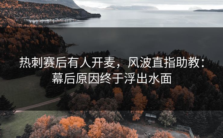 热刺赛后有人开麦，风波直指助教：幕后原因终于浮出水面