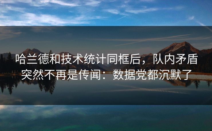 哈兰德和技术统计同框后，队内矛盾突然不再是传闻：数据党都沉默了
