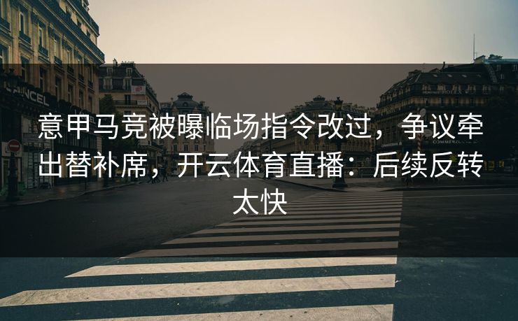 意甲马竞被曝临场指令改过，争议牵出替补席，开云体育直播：后续反转太快