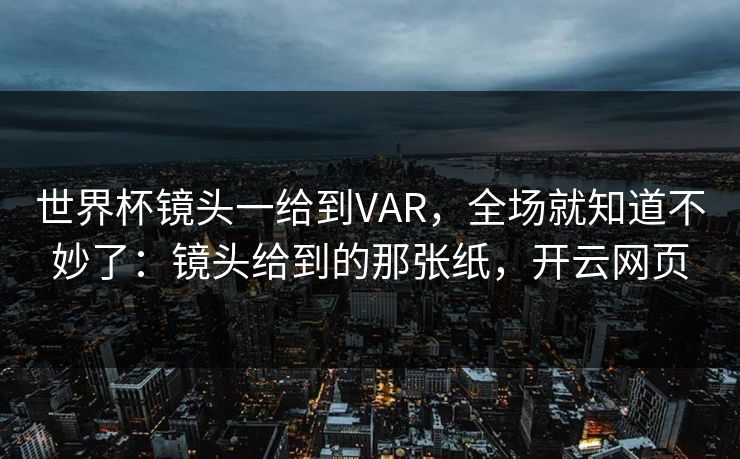 世界杯镜头一给到VAR，全场就知道不妙了：镜头给到的那张纸，开云网页