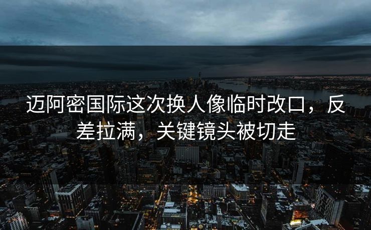迈阿密国际这次换人像临时改口，反差拉满，关键镜头被切走