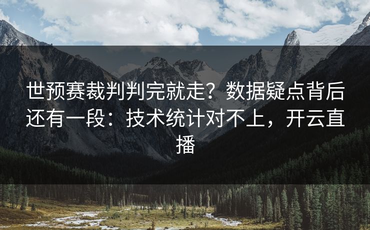 世预赛裁判判完就走?数据疑点背后还有一段:技术统计对不上,开云直播 世预赛裁判判完就走?数据疑点背后还有一段:技术统计对不上,开云直播