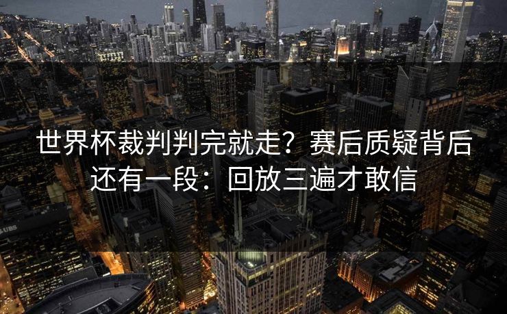 世界杯裁判判完就走？赛后质疑背后还有一段：回放三遍才敢信