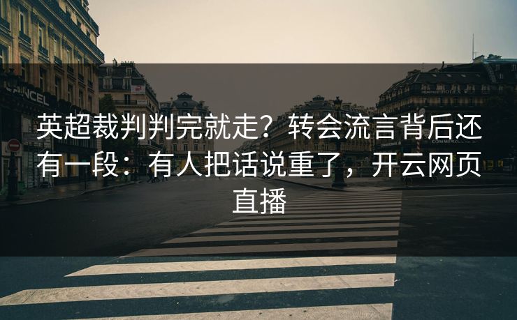 英超裁判判完就走？转会流言背后还有一段：有人把话说重了，开云网页直播
