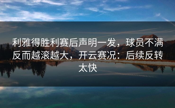 利雅得胜利赛后声明一发，球员不满反而越滚越大，开云赛况：后续反转太快