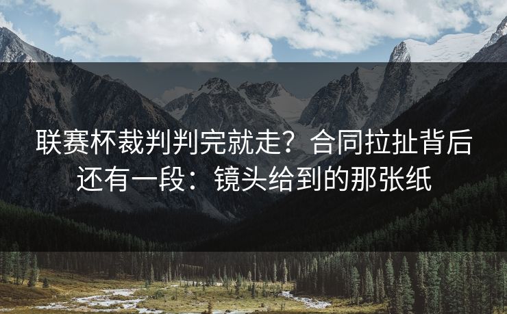联赛杯裁判判完就走？合同拉扯背后还有一段：镜头给到的那张纸