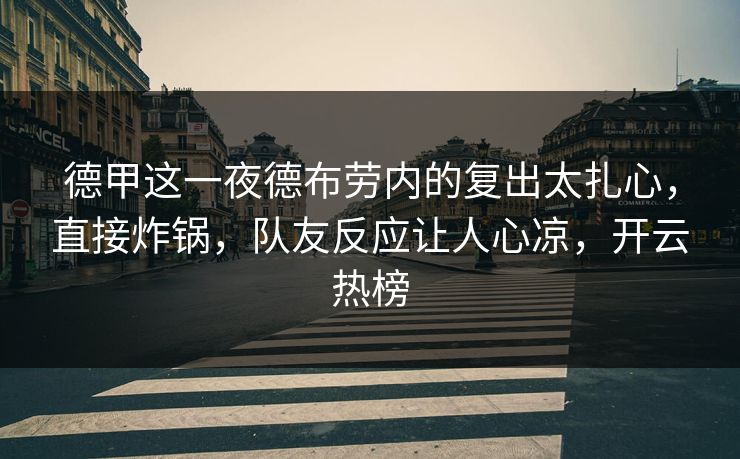 德甲这一夜德布劳内的复出太扎心，直接炸锅，队友反应让人心凉，开云热榜