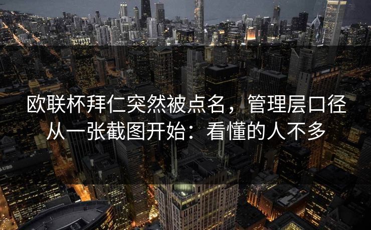 欧联杯拜仁突然被点名，管理层口径从一张截图开始：看懂的人不多